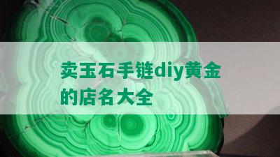 卖玉石手链diy黄金的店名大全