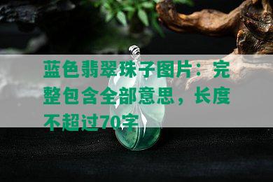 蓝色翡翠珠子图片：完整包含全部意思，长度不超过70字