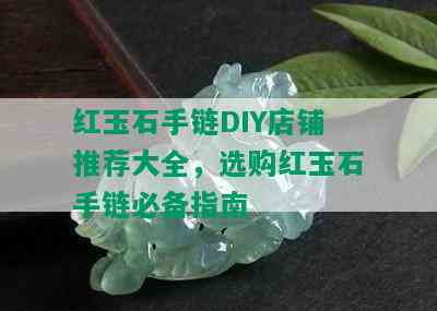 红玉石手链DIY店铺推荐大全，选购红玉石手链必备指南