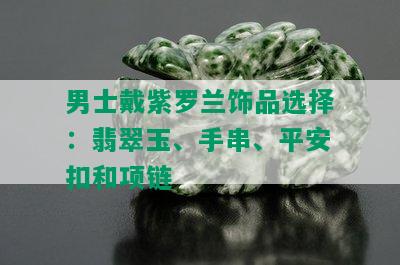 男士戴紫罗兰饰品选择：翡翠玉、手串、平安扣和项链