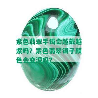 紫色翡翠手镯会越戴越紫吗？紫色翡翠镯子颜色会变深吗？