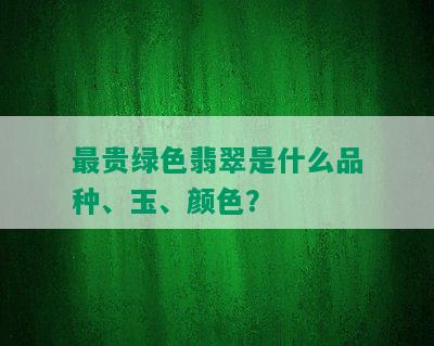 最贵绿色翡翠是什么品种、玉、颜色？