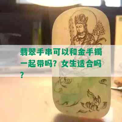 翡翠手串可以和金手镯一起带吗？女生适合吗？