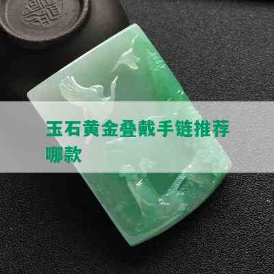 玉石黄金叠戴手链推荐哪款