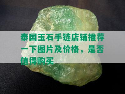 泰国玉石手链店铺推荐一下图片及价格，是否值得购买