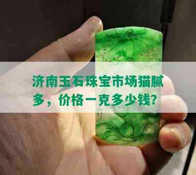 济南玉石珠宝市场猫腻多，价格一克多少钱？