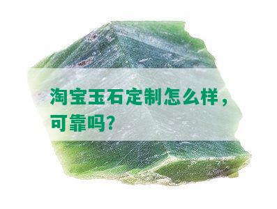 淘宝玉石定制怎么样，可靠吗？