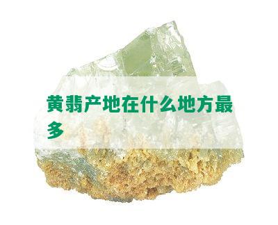 黄翡产地在什么地方最多