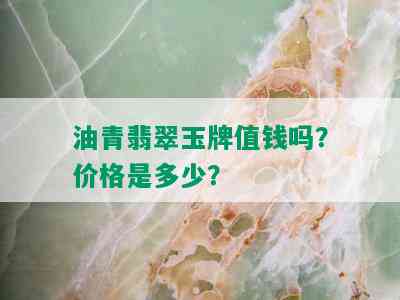 油青翡翠玉牌值钱吗？价格是多少？