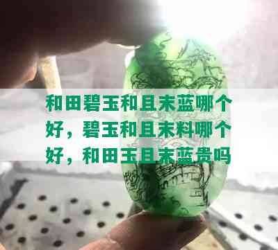 和田碧玉和且末蓝哪个好，碧玉和且末料哪个好，和田玉且末蓝贵吗