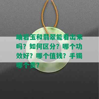 岫岩玉和翡翠能看出来吗？如何区分？哪个功效好？哪个值钱？手镯哪个贵？