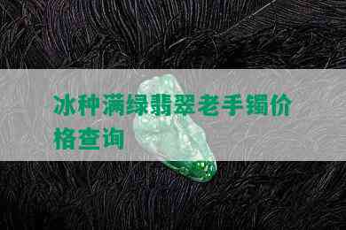 冰种满绿翡翠老手镯价格查询