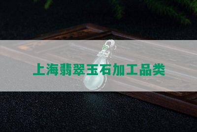 上海翡翠玉石加工品类