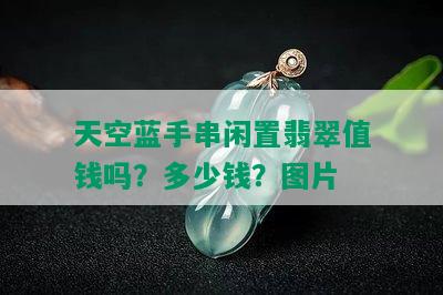 天空蓝手串闲置翡翠值钱吗？多少钱？图片