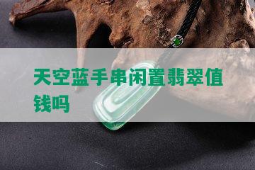 天空蓝手串闲置翡翠值钱吗