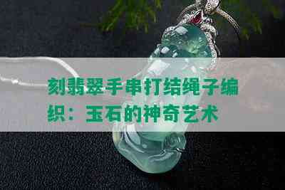 刻翡翠手串打结绳子编织：玉石的神奇艺术