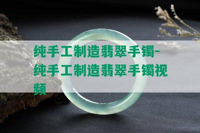 纯手工制造翡翠手镯-纯手工制造翡翠手镯视频