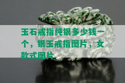 玉石戒指纯银多少钱一个，银玉戒指图片，女款式图片