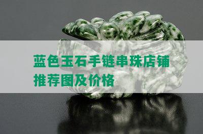 蓝色玉石手链串珠店铺推荐图及价格