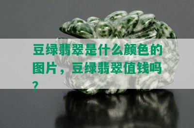 豆绿翡翠是什么颜色的图片，豆绿翡翠值钱吗？