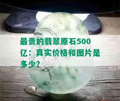 最贵的翡翠原石500亿：真实价格和图片是多少？