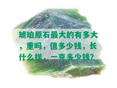 琥珀原石更大的有多大，重吗，值多少钱，长什么样，一克多少钱？_翡翠专栏