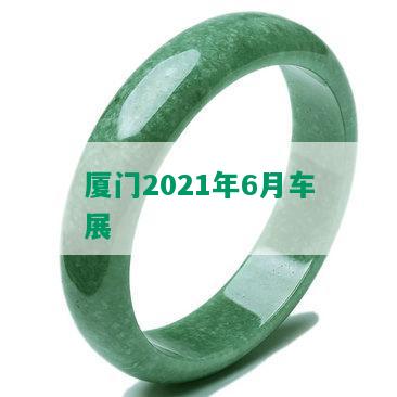 厦门2021年6月车展