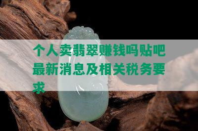 个人卖翡翠赚钱吗贴吧最新消息及相关税务要求