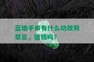 蓝珀手串有什么功效和禁忌，值钱吗？