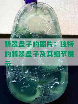 翡翠盘子的图片：独特的翡翠盘子及其细节展示