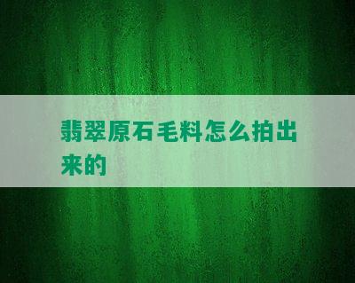 翡翠原石毛料怎么拍出来的