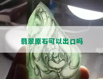 翡翠原石可以出口吗