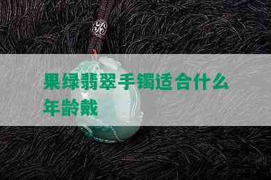 果绿翡翠手镯适合什么年龄戴