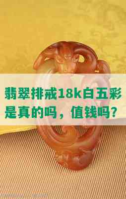 翡翠排戒18k白五彩是真的吗，值钱吗？