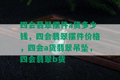 四会翡翠摆件a货多少钱，四会翡翠摆件价格，四会a货翡翠吊坠，四会翡翠b货