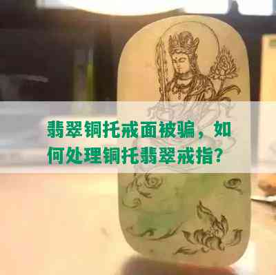 翡翠铜托戒面被骗，如何处理铜托翡翠戒指？