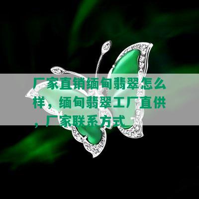 厂家直销缅甸翡翠怎么样，缅甸翡翠工厂直供，厂家联系方式