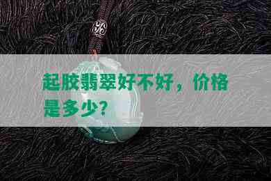 起胶翡翠好不好，价格是多少？