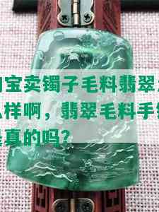 淘宝卖镯子毛料翡翠怎么样啊，翡翠毛料手镯是真的吗？