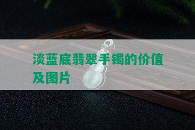 淡蓝底翡翠手镯的价值及图片