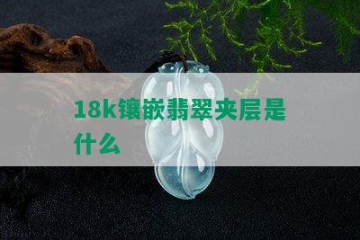 18k镶嵌翡翠夹层是什么