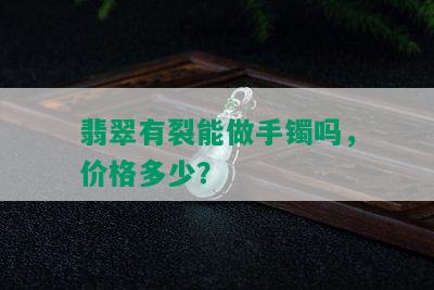 翡翠有裂能做手镯吗，价格多少？