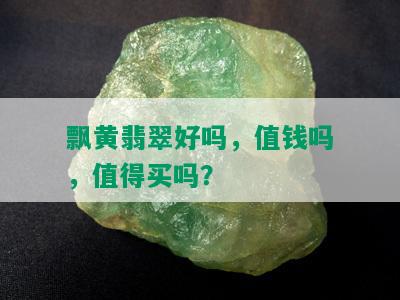 飘黄翡翠好吗，值钱吗，值得买吗？