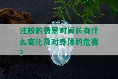 注胶的翡翠时间长有什么变化及对身体的危害？