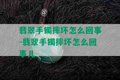 翡翠手镯摔坏怎么回事-翡翠手镯摔坏怎么回事儿