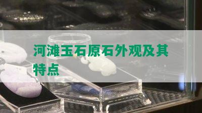 河滩玉石原石外观及其特点