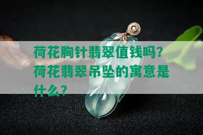 荷花胸针翡翠值钱吗？荷花翡翠吊坠的寓意是什么？