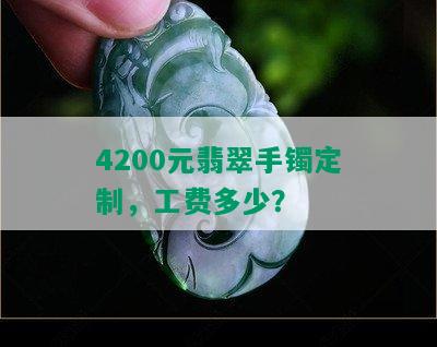 4200元翡翠手镯定制，工费多少？