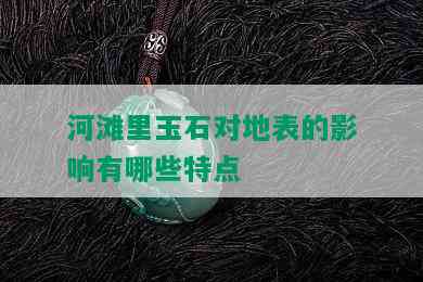 河滩里玉石对地表的影响有哪些特点