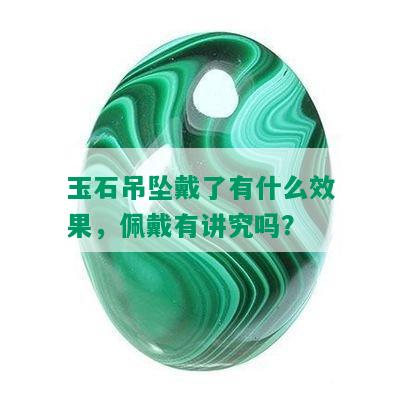 玉石吊坠戴了有什么效果，佩戴有讲究吗？